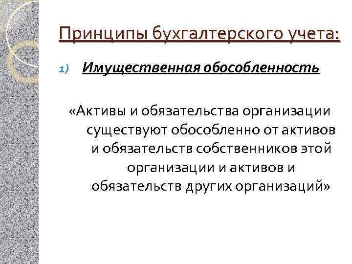 Принципы бухгалтерского учета: 1) Имущественная обособленность «Активы и обязательства организации существуют обособленно от активов