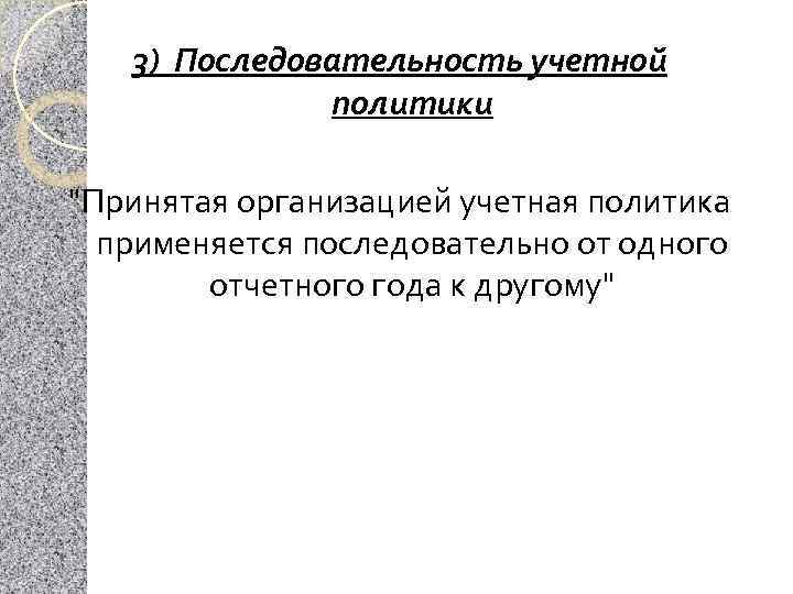 3) Последовательность учетной политики "Принятая организацией учетная политика применяется последовательно от одного отчетного года