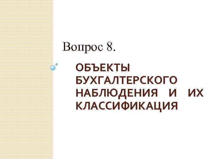 Вопрос 8. ОБЪЕКТЫ БУХГАЛТЕРСКОГО НАБЛЮДЕНИЯ И ИХ КЛАССИФИКАЦИЯ 