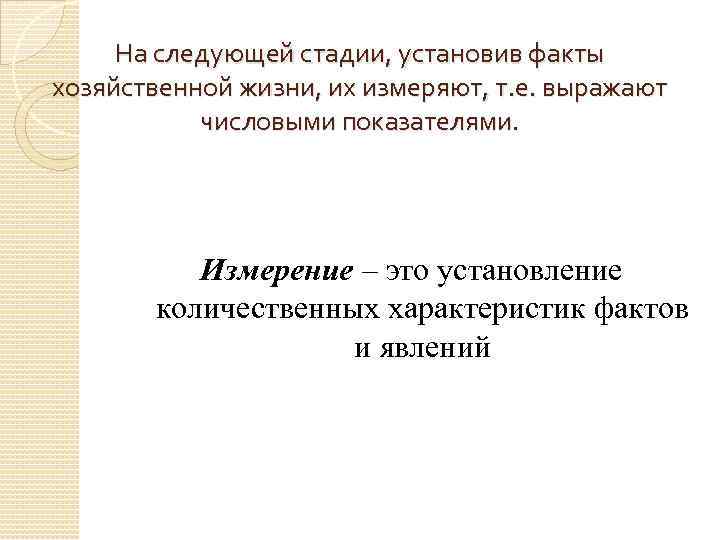На следующей стадии, установив факты хозяйственной жизни, их измеряют, т. е. выражают числовыми показателями.