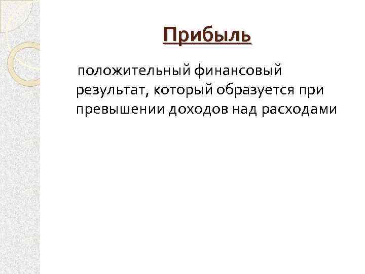 Прибыль положительный финансовый результат, который образуется при превышении доходов над расходами 
