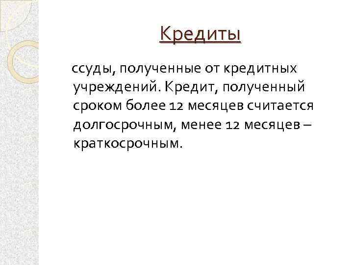 Кредиты ссуды, полученные от кредитных учреждений. Кредит, полученный сроком более 12 месяцев считается долгосрочным,