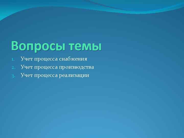 Вопросы темы 1. Учет процесса снабжения 2. Учет процесса производства 3. Учет процесса реализации