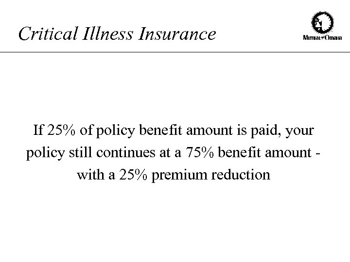 Critical Illness Insurance If 25% of policy benefit amount is paid, your policy still