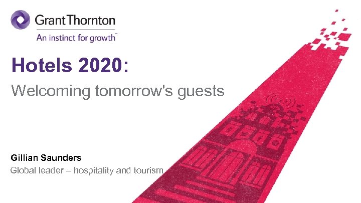 Hotels 2020: Welcoming tomorrow's guests Gillian Saunders Global leader – hospitality and tourism ©