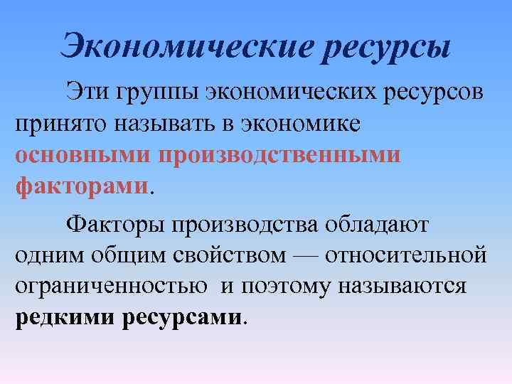 Экономические ресурсы Эти группы экономических ресурсов принято называть в экономике основными производственными факторами. Факторы