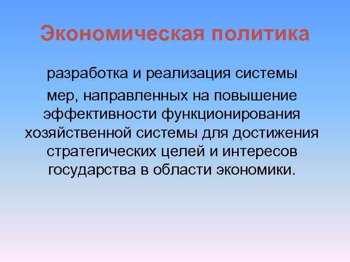 Экономическая политика разработка и реализация системы мер, направленных на повышение эффективности функционирования хозяйственной системы