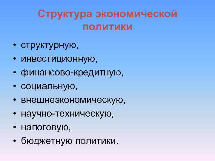 Структура экономической политики • • структурную, инвестиционную, финансово-кредитную, социальную, внешнеэкономическую, научно-техническую, налоговую, бюджетную политики.