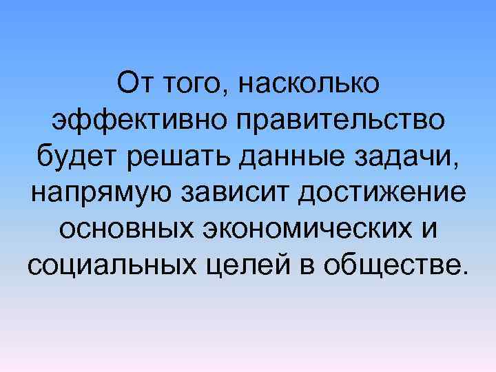 От того, насколько эффективно правительство будет решать данные задачи, напрямую зависит достижение основных экономических
