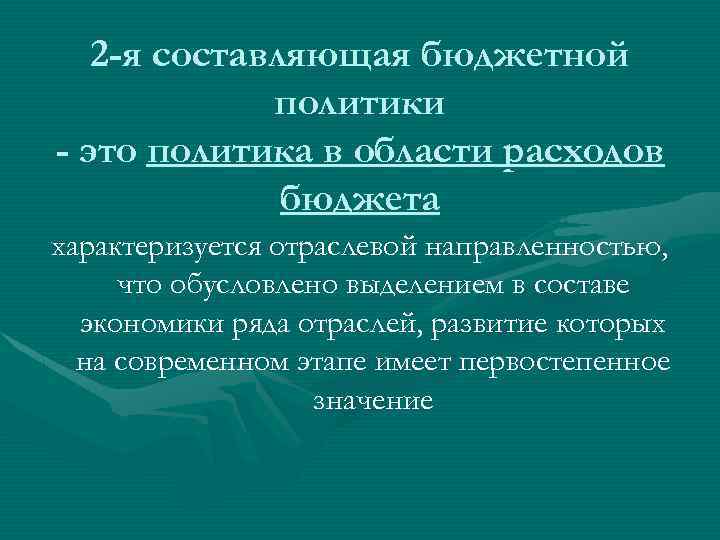 2 -я составляющая бюджетной политики - это политика в области расходов бюджета характеризуется отраслевой