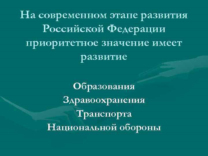 На современном этапе развития Российской Федерации приоритетное значение имеет развитие Образования Здравоохранения Транспорта Национальной