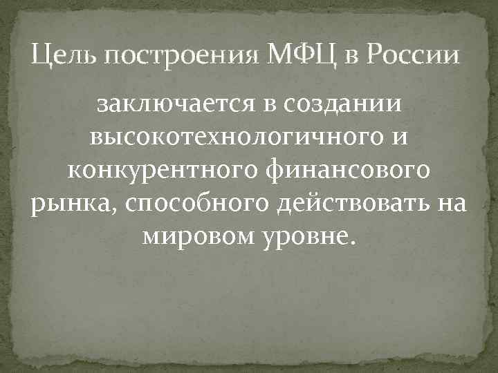 Цель построения МФЦ в России заключается в создании высокотехнологичного и конкурентного финансового рынка, способного