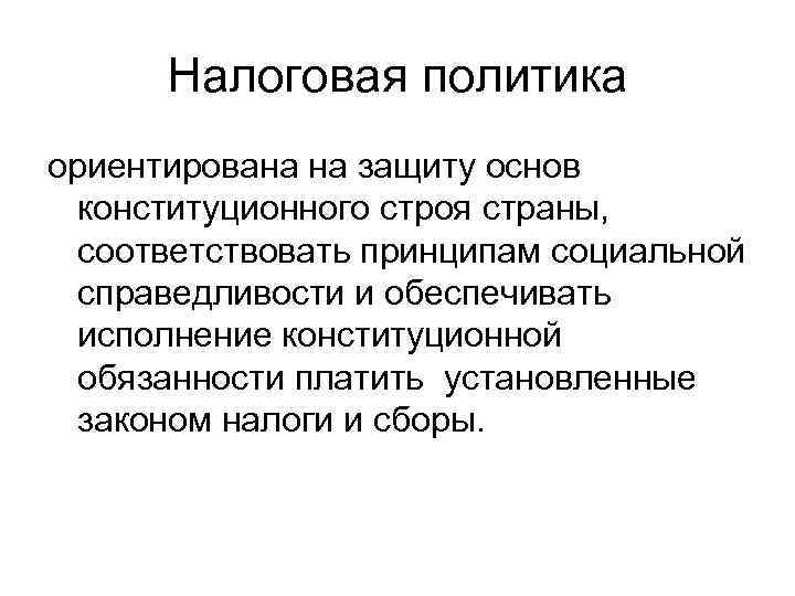 Налоговая политика ориентирована на защиту основ конституционного строя страны, соответствовать принципам социальной справедливости и