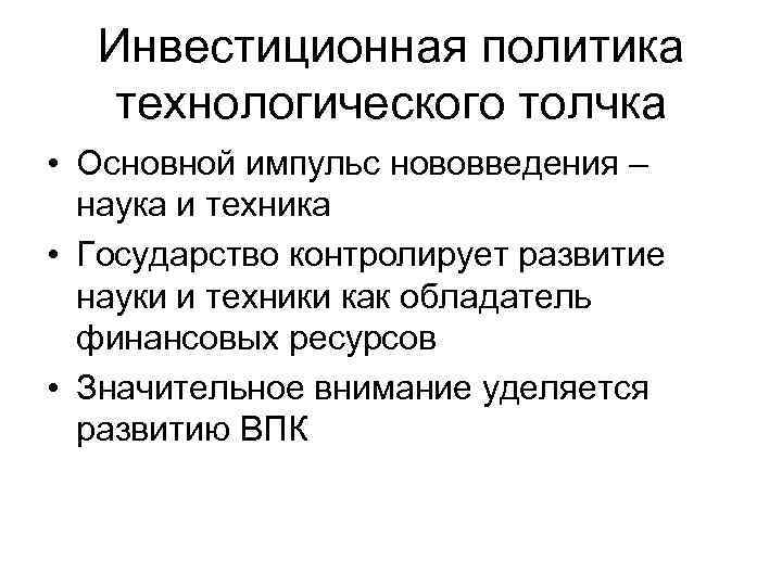 Инвестиционная политика технологического толчка • Основной импульс нововведения – наука и техника • Государство