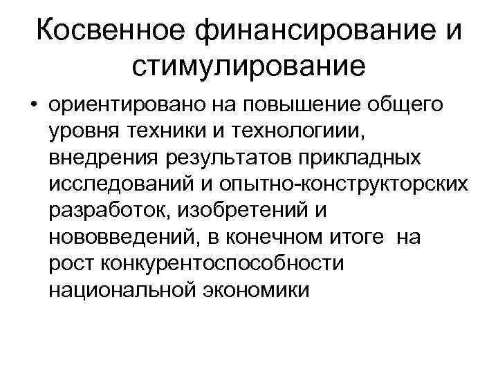 Косвенное финансирование и стимулирование • ориентировано на повышение общего уровня техники и технологиии, внедрения