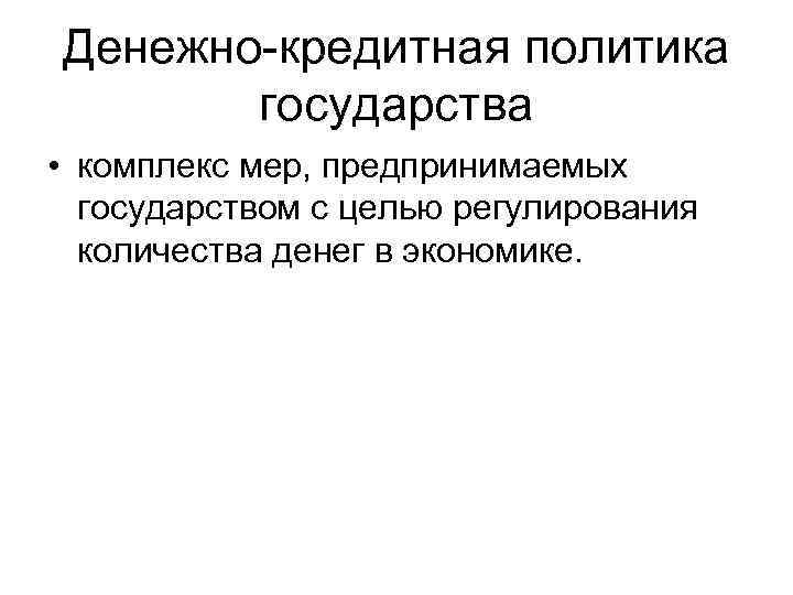 Денежно-кредитная политика государства • комплекс мер, предпринимаемых государством с целью регулирования количества денег в