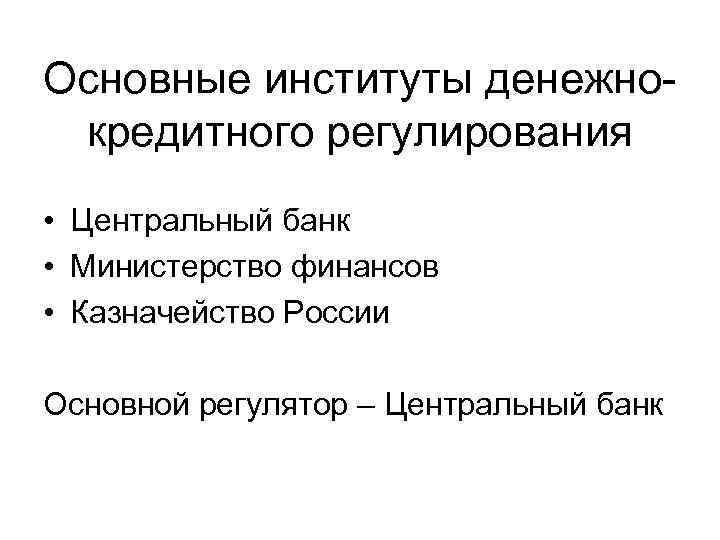 Основные институты денежнокредитного регулирования • Центральный банк • Министерство финансов • Казначейство России Основной