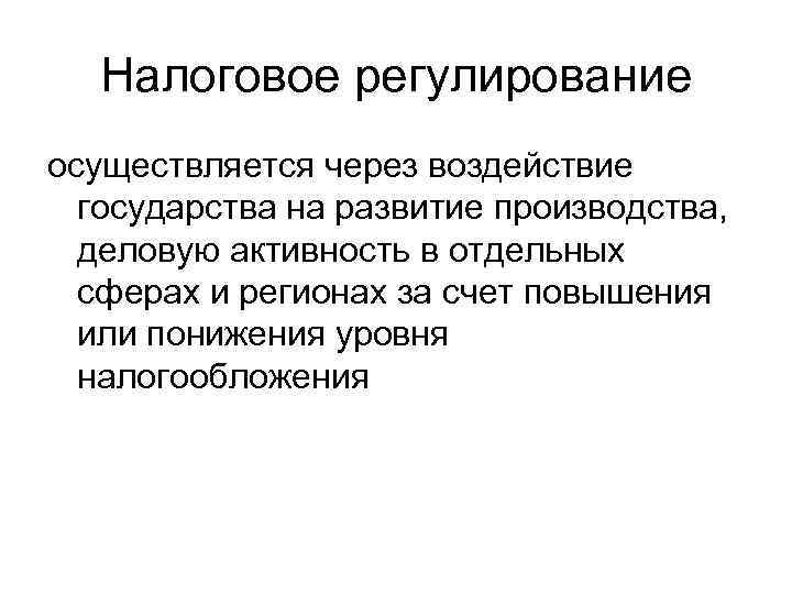 Налоговое регулирование осуществляется через воздействие государства на развитие производства, деловую активность в отдельных сферах