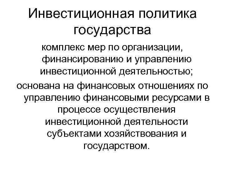 Инвестиционная политика государства комплекс мер по организации, финансированию и управлению инвестиционной деятельностью; основана на