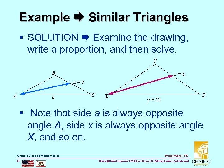 Example Similar Triangles § SOLUTION Examine the drawing, write a proportion, and then solve.