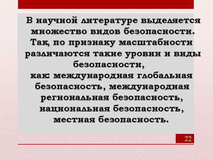 В научной литературе выделяется множество видов безопасности. Так, по признаку масштабности различаются такие уровни