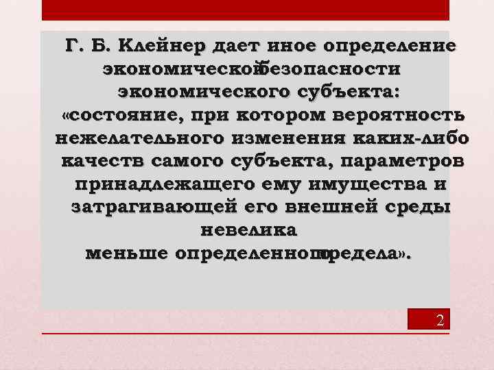 Г. Б. Клейнер дает иное определение экономической безопасности экономического субъекта: «состояние, при котором вероятность
