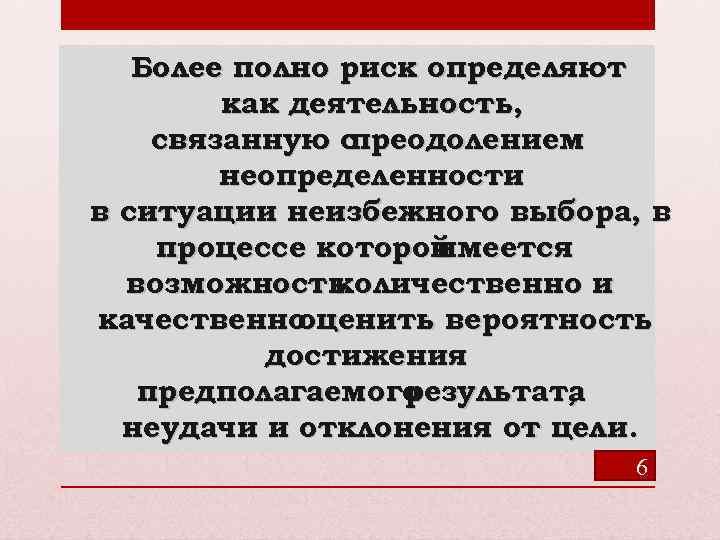 Более полно риск определяют как деятельность, связанную с преодолением неопределенности в ситуации неизбежного выбора,