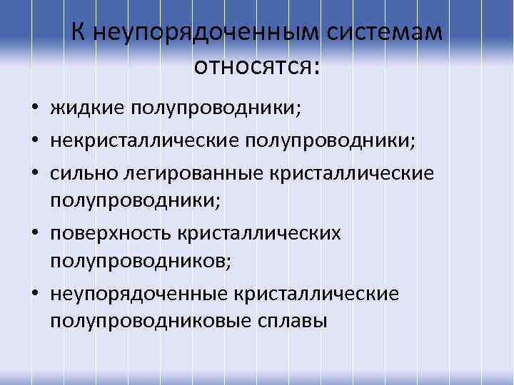 К неупорядоченным системам относятся: • жидкие полупроводники; • некристаллические полупроводники; • сильно легированные кристаллические