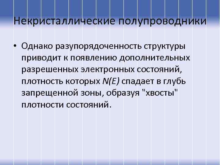 Некристаллические полупроводники • Однако разупорядоченность структуры приводит к появлению дополнительных разрешенных электронных состояний, плотность