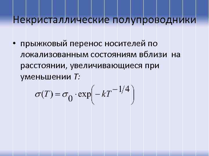 Некристаллические полупроводники • прыжковый перенос носителей по локализованным состояниям вблизи на расстоянии, увеличивающиеся при