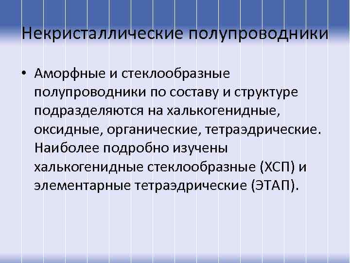 Некристаллические полупроводники • Аморфные и стеклообразные полупроводники по составу и структуре подразделяются на халькогенидные,