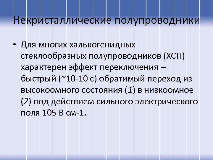 Некристаллические полупроводники • Для многих халькогенидных стеклообразных полупроводников (ХСП) характерен эффект переключения – быстрый