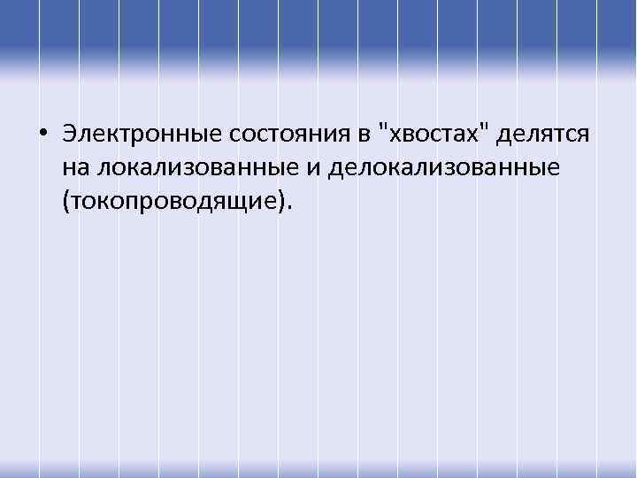  • Электронные состояния в "хвостах" делятся на локализованные и делокализованные (токопроводящие). 