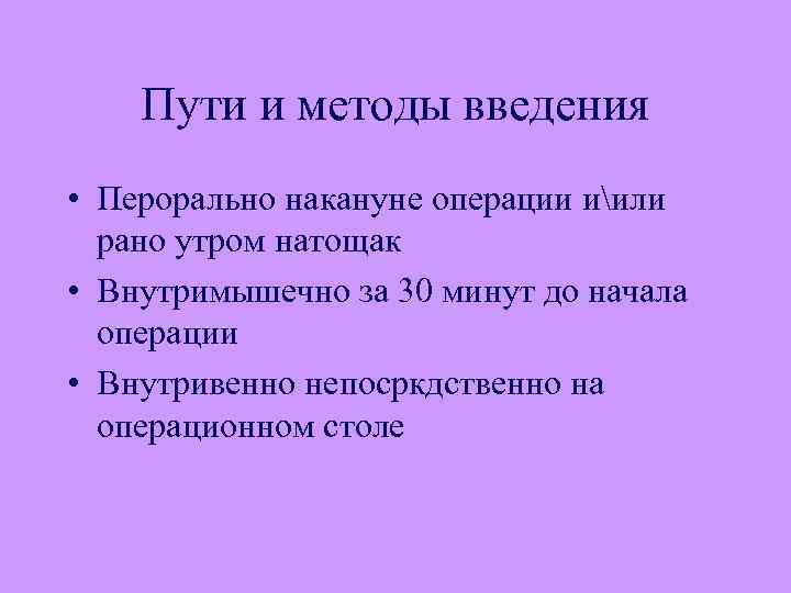 Пути и методы введения • Перорально накануне операции иили рано утром натощак • Внутримышечно