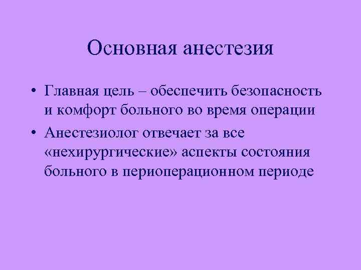 Основная анестезия • Главная цель – обеспечить безопасность и комфорт больного во время операции