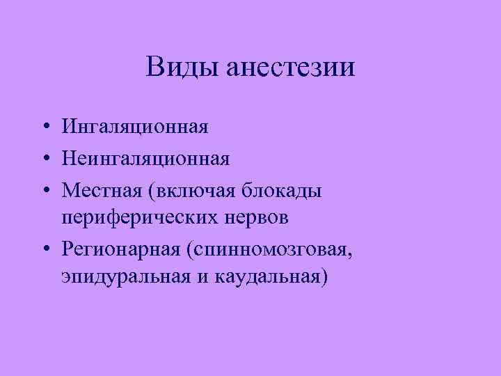 Виды анестезии • Ингаляционная • Неингаляционная • Местная (включая блокады периферических нервов • Регионарная