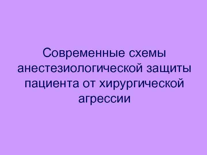 Современные схемы анестезиологической защиты пациента от хирургической агрессии 
