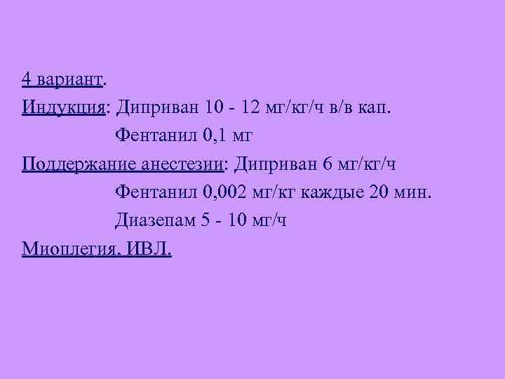 4 вариант. Индукция: Диприван 10 - 12 мг/кг/ч в/в кап. Фентанил 0, 1 мг