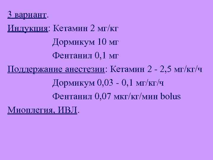 3 вариант. Индукция: Кетамин 2 мг/кг Дормикум 10 мг Фентанил 0, 1 мг Поддержание