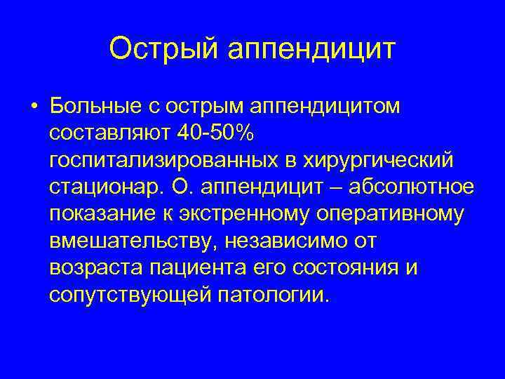 Острый аппендицит • Больные с острым аппендицитом составляют 40 -50% госпитализированных в хирургический стационар.