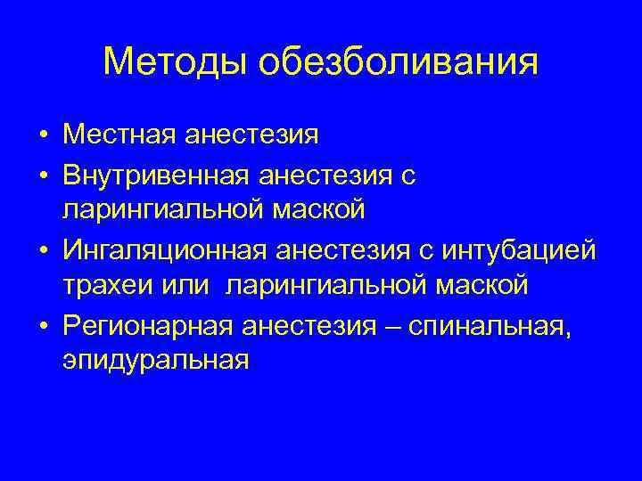 Методы обезболивания • Местная анестезия • Внутривенная анестезия с ларингиальной маской • Ингаляционная анестезия