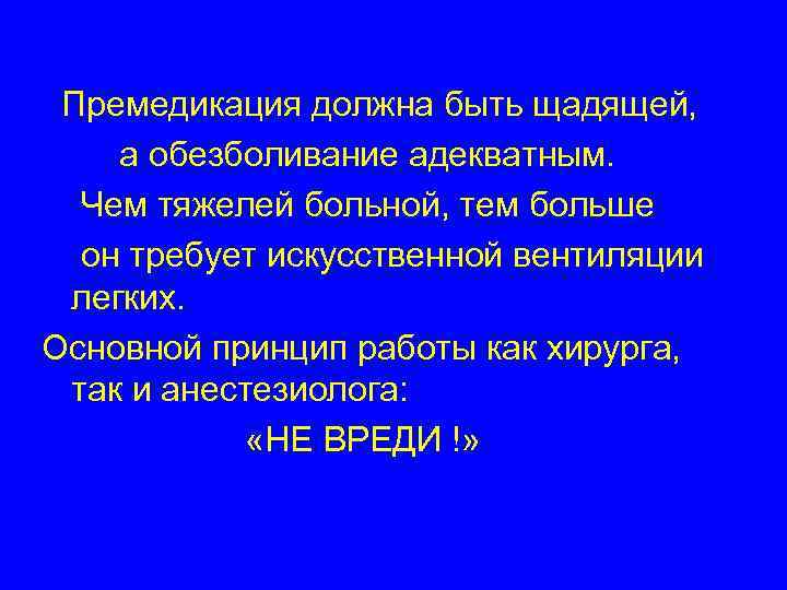 Премедикация должна быть щадящей, а обезболивание адекватным. Чем тяжелей больной, тем больше он требует
