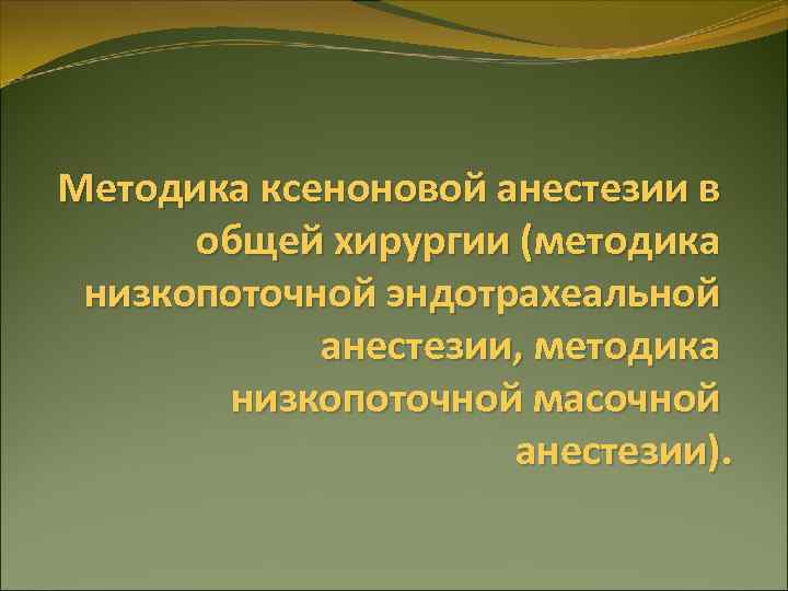 Методика ксеноновой анестезии в общей хирургии (методика низкопоточной эндотрахеальной анестезии, методика низкопоточной масочной анестезии).