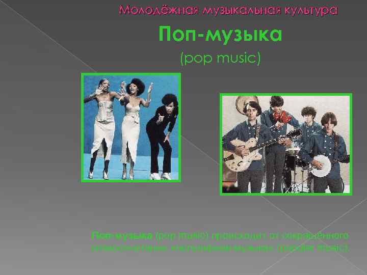 Молодёжная музыкальная культура Поп-музыка (pop music) происходит от сокращённого словосочетания «популярная музыка» (popular music).