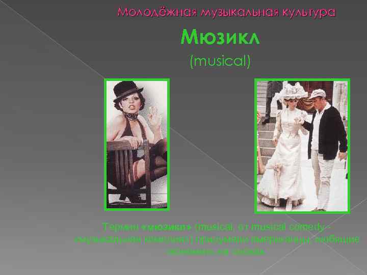 Молодёжная музыкальная культура Мюзикл (musical) Термин «мюзикл» (musical, от musical comedy «музыкальная комедия» )