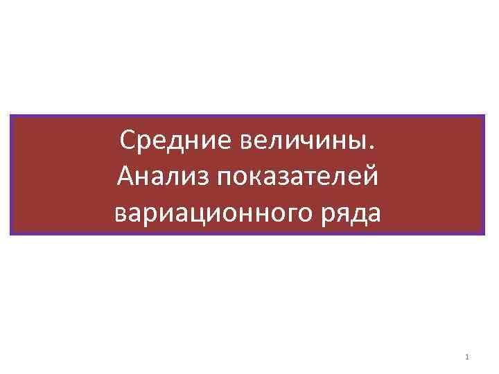 Средние величины. Анализ показателей вариационного ряда 1 
