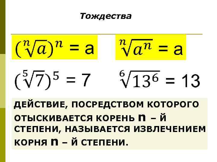 Тождества ДЕЙСТВИЕ, ПОСРЕДСТВОМ КОТОРОГО ОТЫСКИВАЕТСЯ КОРЕНЬ n – Й СТЕПЕНИ, НАЗЫВАЕТСЯ ИЗВЛЕЧЕНИЕМ КОРНЯ n