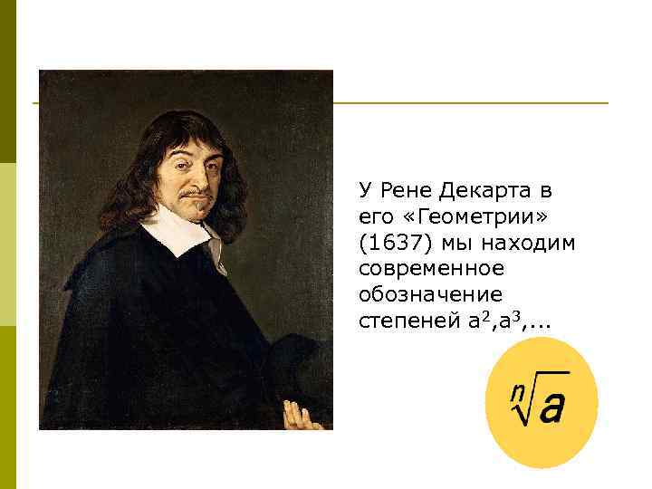 У Рене Декарта в его «Геометрии» (1637) мы находим современное обозначение степеней а 2,