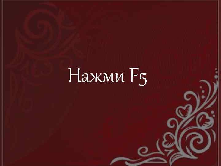 Нажми F 5 