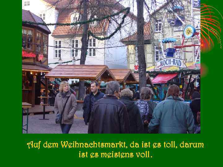Auf dem Weihnachtsmarkt, da ist es toll, darum ist es meistens voll. 